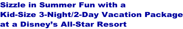Sizzle in Summer Fun with a  Kid-Size 3-Night/2-Day Vacation Package at a Disney’s All-Star Resort