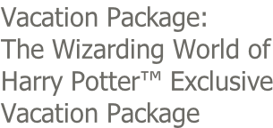 Vacation Package: The Wizarding World of Harry Potter™ Exclusive Vacation Package