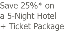 Save 25%* on a 5-Night Hotel + Ticket Package