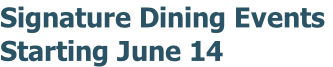 Signature Dining Events  Starting June 14